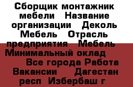 Сборщик-монтажник мебели › Название организации ­ Деколь Мебель › Отрасль предприятия ­ Мебель › Минимальный оклад ­ 31 000 - Все города Работа » Вакансии   . Дагестан респ.,Избербаш г.